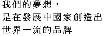 我們的夢想，是在發展中國家創造出世界一流的品牌