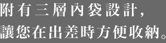 附有三層內袋設計，讓您在出差時方便收納。