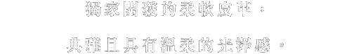 やわらかなオリジナルレザーは、上品で、やさしい輝きを放つ光沢感を。