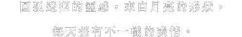 丸くなめらかなフォルムは、日々、表情を変えていく月の姿をモチーフに。