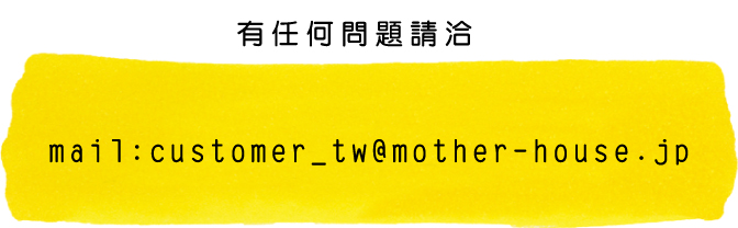 有任何問題請洽　mail：customer_tw@mother-house.jp